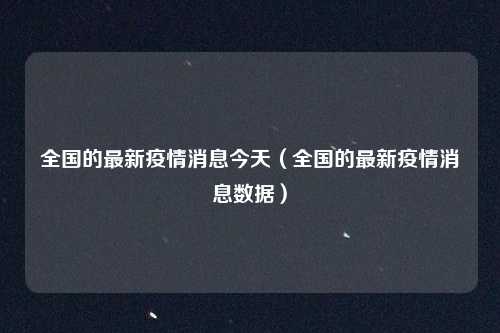 全国的最新疫情消息今天（全国的最新疫情消息数据）