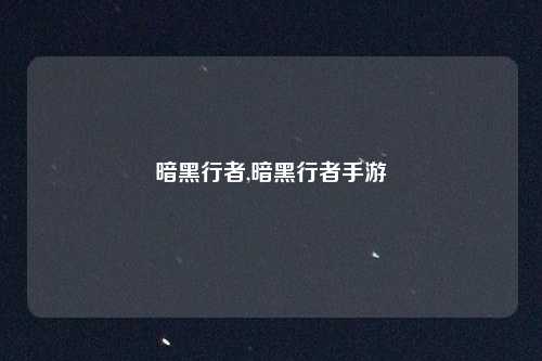 暗黑行者,暗黑行者手游