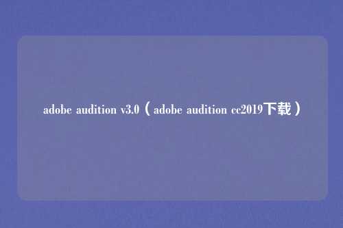 adobe audition v3.0（adobe audition cc2019下载）