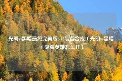 光明vs黑暗最终完美版3.42装备合成（光明vs黑暗340隐藏英雄怎么开）