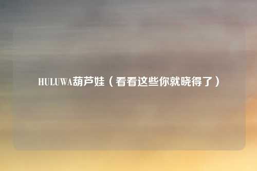 HULUWA葫芦娃（看看这些你就晓得了）