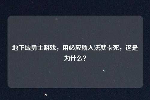 地下城勇士游戏，用必应输入法就卡死，这是为什么？