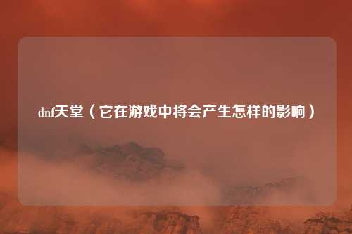 dnf天堂（它在游戏中将会产生怎样的影响）