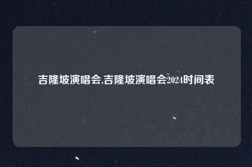 吉隆坡演唱会,吉隆坡演唱会2024时间表