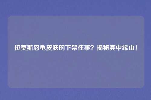 拉莫斯忍龟皮肤的下架往事？揭秘其中缘由！