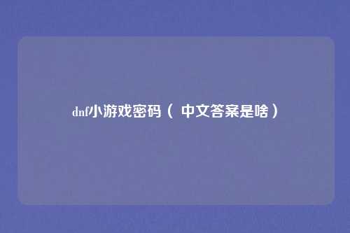 dnf小游戏密码（ 中文答案是啥）
