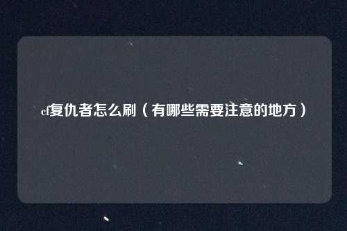cf复仇者怎么刷（有哪些需要注意的地方）