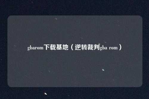 gbarom下载基地（逆转裁判gba rom）