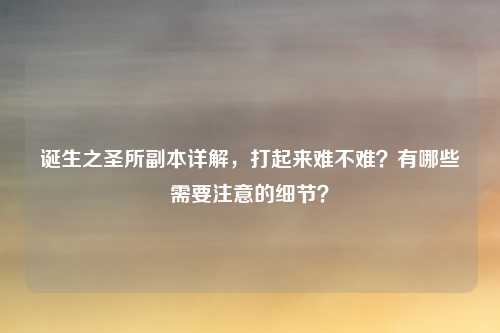 诞生之圣所副本详解，打起来难不难？有哪些需要注意的细节？