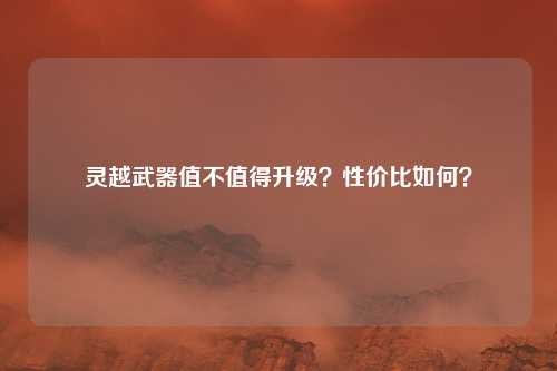 灵越武器值不值得升级？性价比如何？