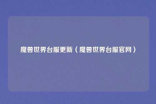 魔兽世界台服更新（魔兽世界台服官网）