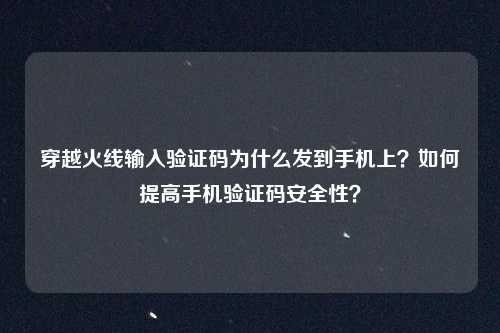 穿越火线输入验证码为什么发到手机上？如何提高手机验证码安全性？
