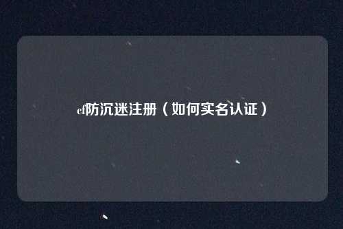 cf防沉迷注册（如何实名认证）