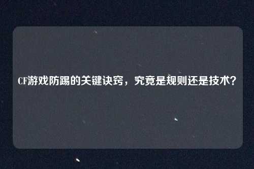 CF游戏防踢的关键诀窍，究竟是规则还是技术？