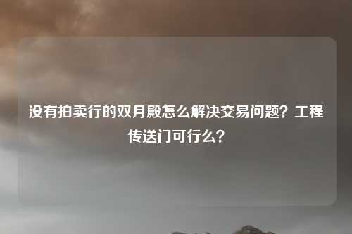 没有拍卖行的双月殿怎么解决交易问题？工程传送门可行么？