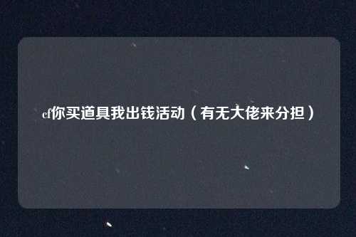 cf你买道具我出钱活动（有无大佬来分担）