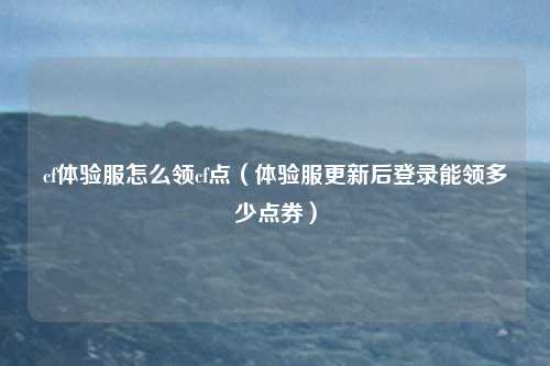 cf体验服怎么领cf点（体验服更新后登录能领多少点券）