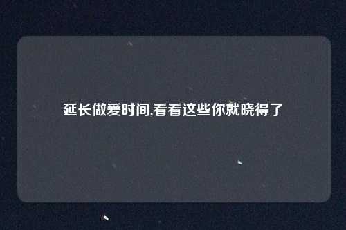 延长做爱时间,看看这些你就晓得了