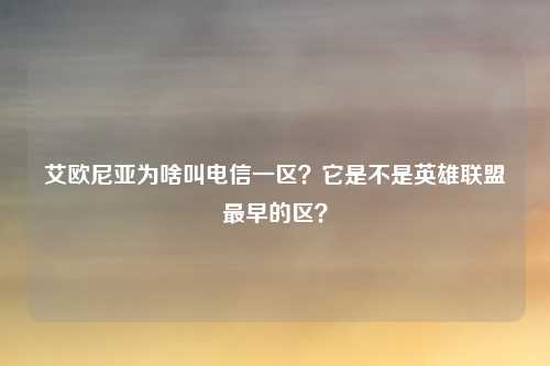 艾欧尼亚为啥叫电信一区？它是不是英雄联盟最早的区？