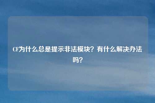 CF为什么总是提示非法模块？有什么解决办法吗？