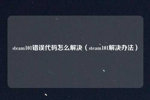 steam101错误代码怎么解决（steam101解决办法）