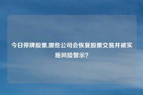 今日停牌股票,哪些公司会恢复股票交易并被实施风险警示？