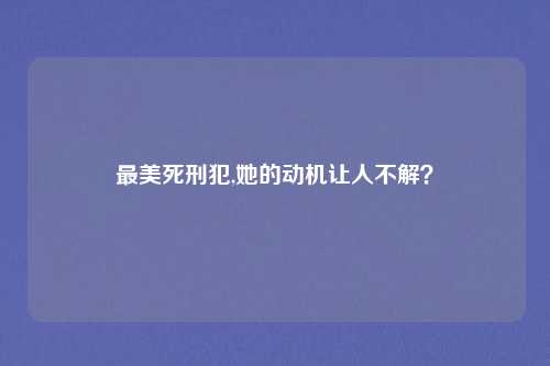 最美死刑犯,她的动机让人不解？