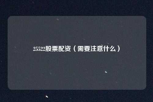 25522股票配资（需要注意什么）