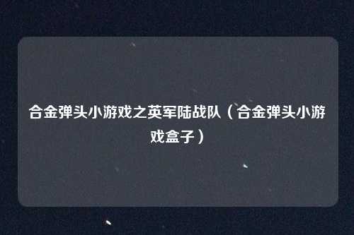 合金弹头小游戏之英军陆战队（合金弹头小游戏盒子）
