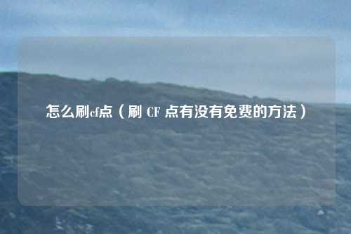 怎么刷cf点（刷 CF 点有没有免费的方法）