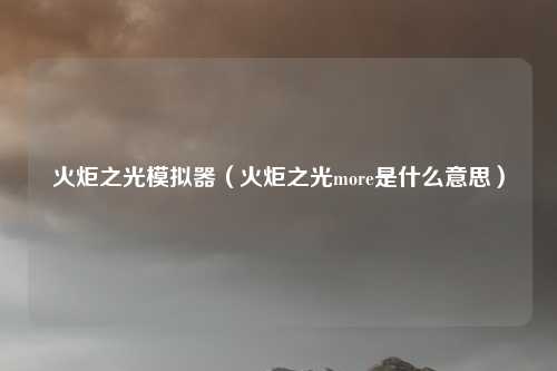 火炬之光模拟器（火炬之光more是什么意思）