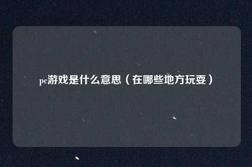 pc游戏是什么意思（在哪些地方玩耍）