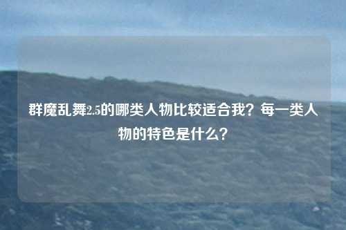群魔乱舞2.5的哪类人物比较适合我？每一类人物的特色是什么？