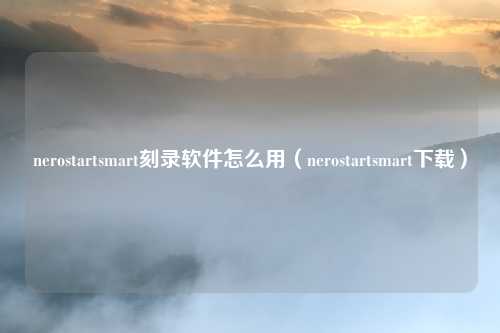 nerostartsmart刻录软件怎么用（nerostartsmart下载）