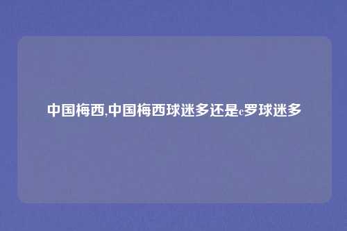 中国梅西,中国梅西球迷多还是c罗球迷多