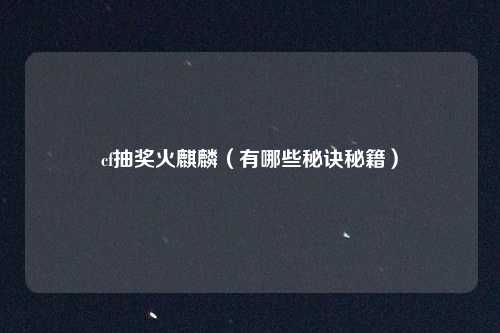 cf抽奖火麒麟（有哪些秘诀秘籍）