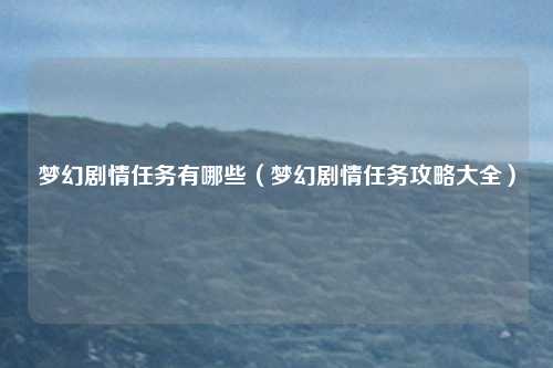 梦幻剧情任务有哪些（梦幻剧情任务攻略大全）