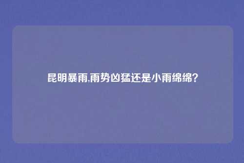 昆明暴雨,雨势凶猛还是小雨绵绵？