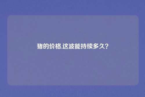 猪的价格,这波能持续多久？