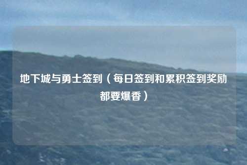 地下城与勇士签到（每日签到和累积签到奖励都要爆香）