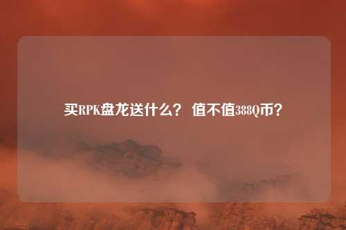 买RPK盘龙送什么？ 值不值388Q币？