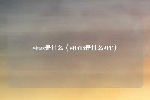 whats是什么（wHATS是什么APP）