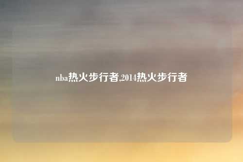 nba热火步行者,2014热火步行者