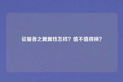 征服者之翼属性怎样？值不值得换？