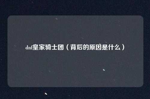 dnf皇家骑士团（背后的原因是什么）