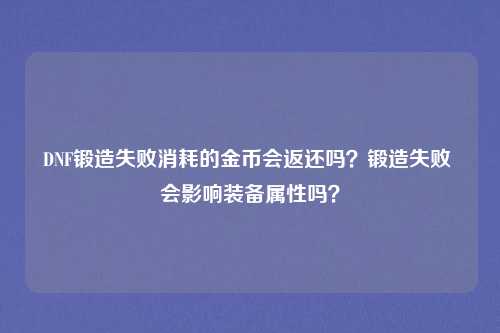 DNF锻造失败消耗的金币会返还吗？锻造失败 会影响装备属性吗？
