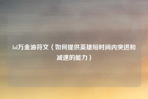 lol万金油符文（如何提供英雄短时间内突进和减速的能力）