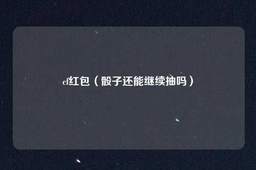 cf红包（骰子还能继续抽吗）