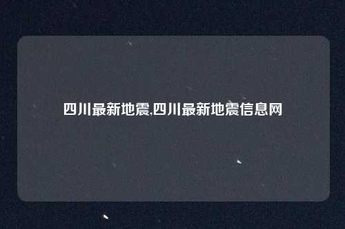 四川最新地震,四川最新地震信息网