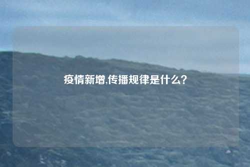 疫情新增,传播规律是什么？